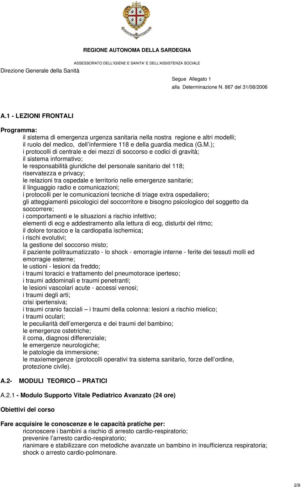 ospedale e territorio nelle emergenze sanitarie; il linguaggio radio e comunicazioni; i protocolli per le comunicazioni tecniche di triage extra ospedaliero; gli atteggiamenti psicologici del