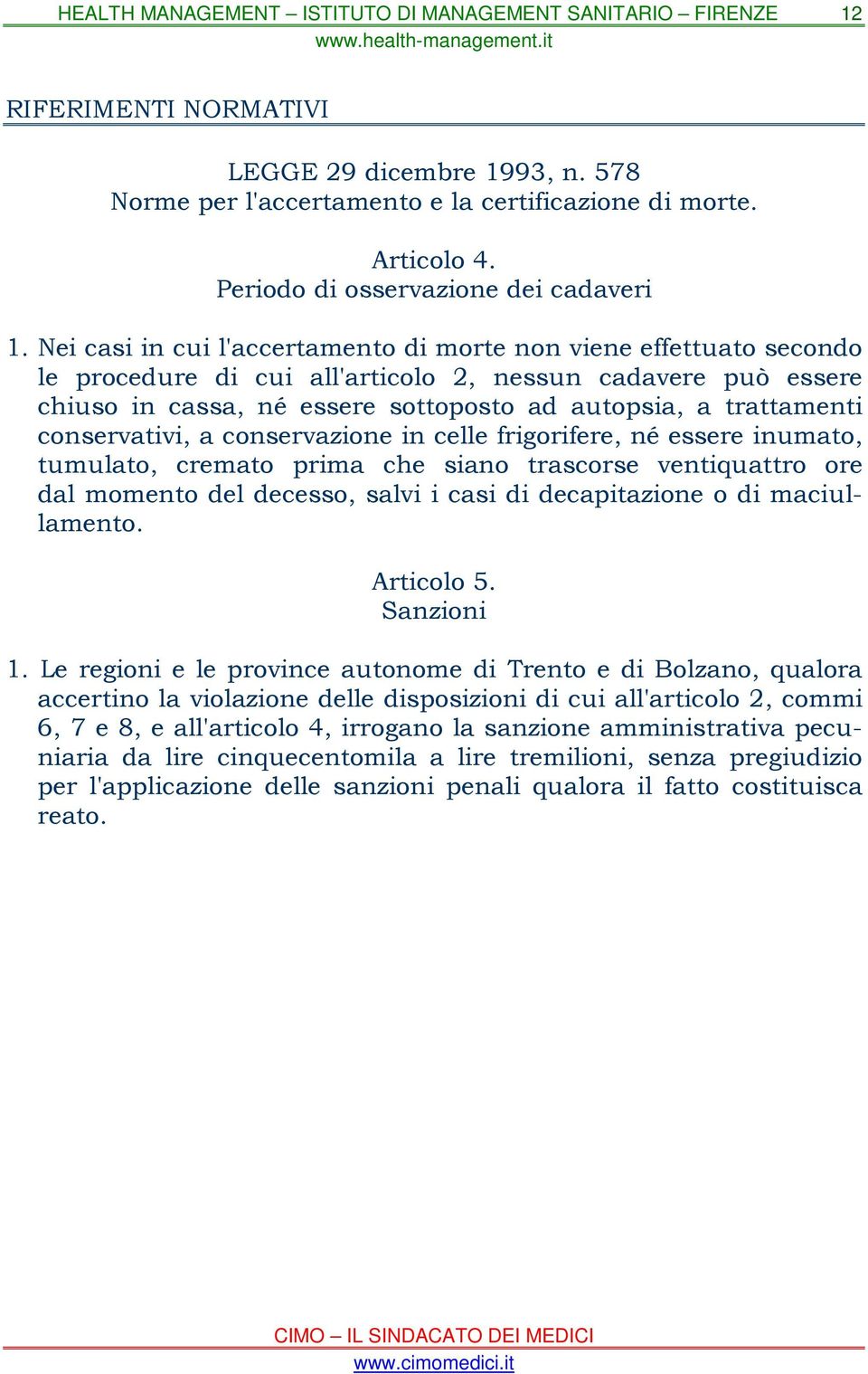 conservativi, a conservazione in celle frigorifere, né essere inumato, tumulato, cremato prima che siano trascorse ventiquattro ore dal momento del decesso, salvi i casi di decapitazione o di