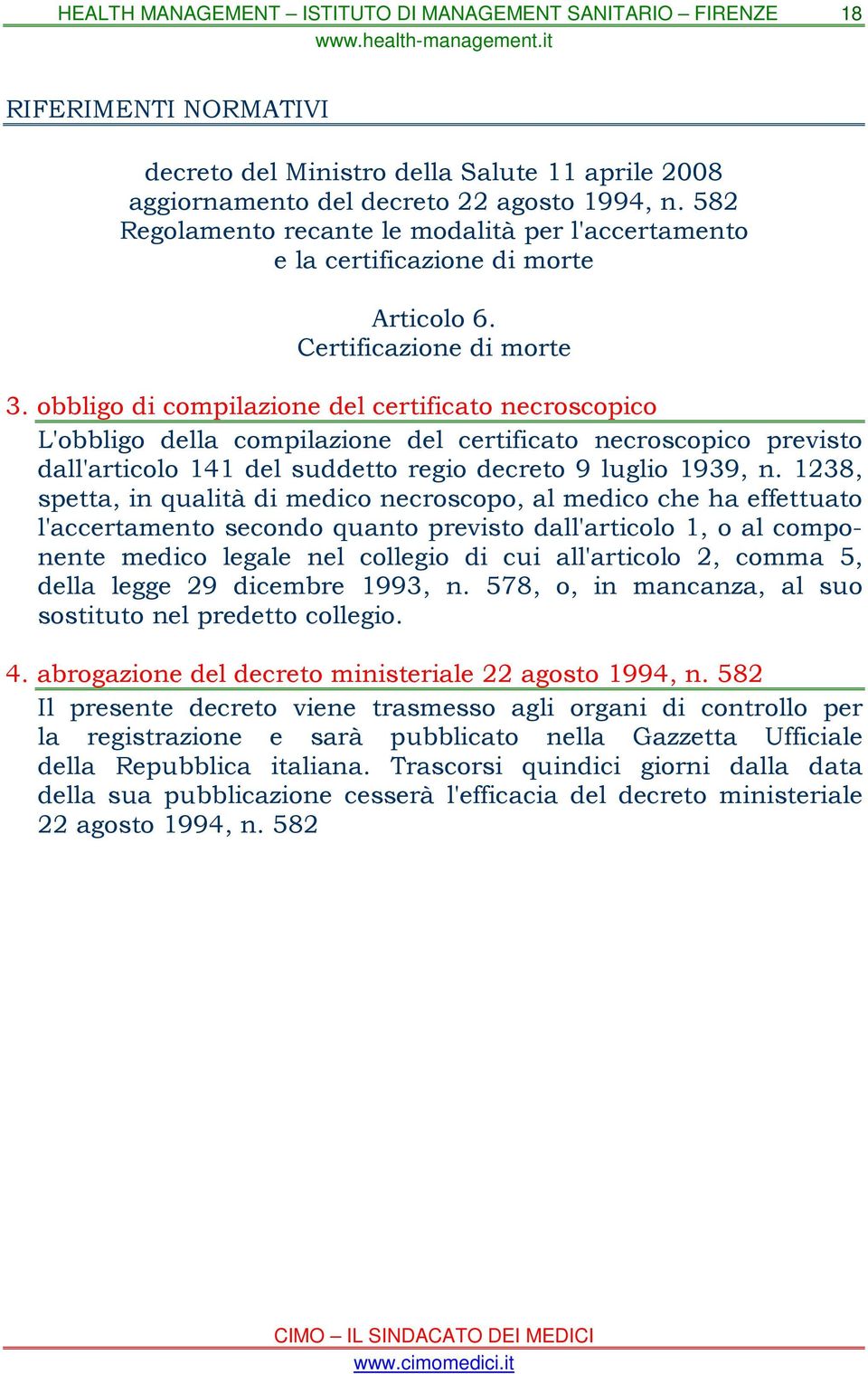 obbligo di compilazione del certificato necroscopico L'obbligo della compilazione del certificato necroscopico previsto dall'articolo 141 del suddetto regio decreto 9 luglio 1939, n.