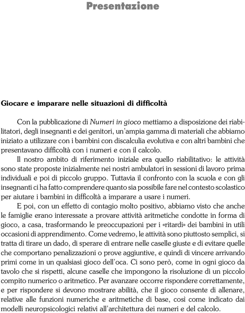 Il nostro ambito di riferimento iniziale era quello riabilitativo: le attività sono state proposte inizialmente nei nostri ambulatori in sessioni di lavoro prima individuali e poi di piccolo gruppo.