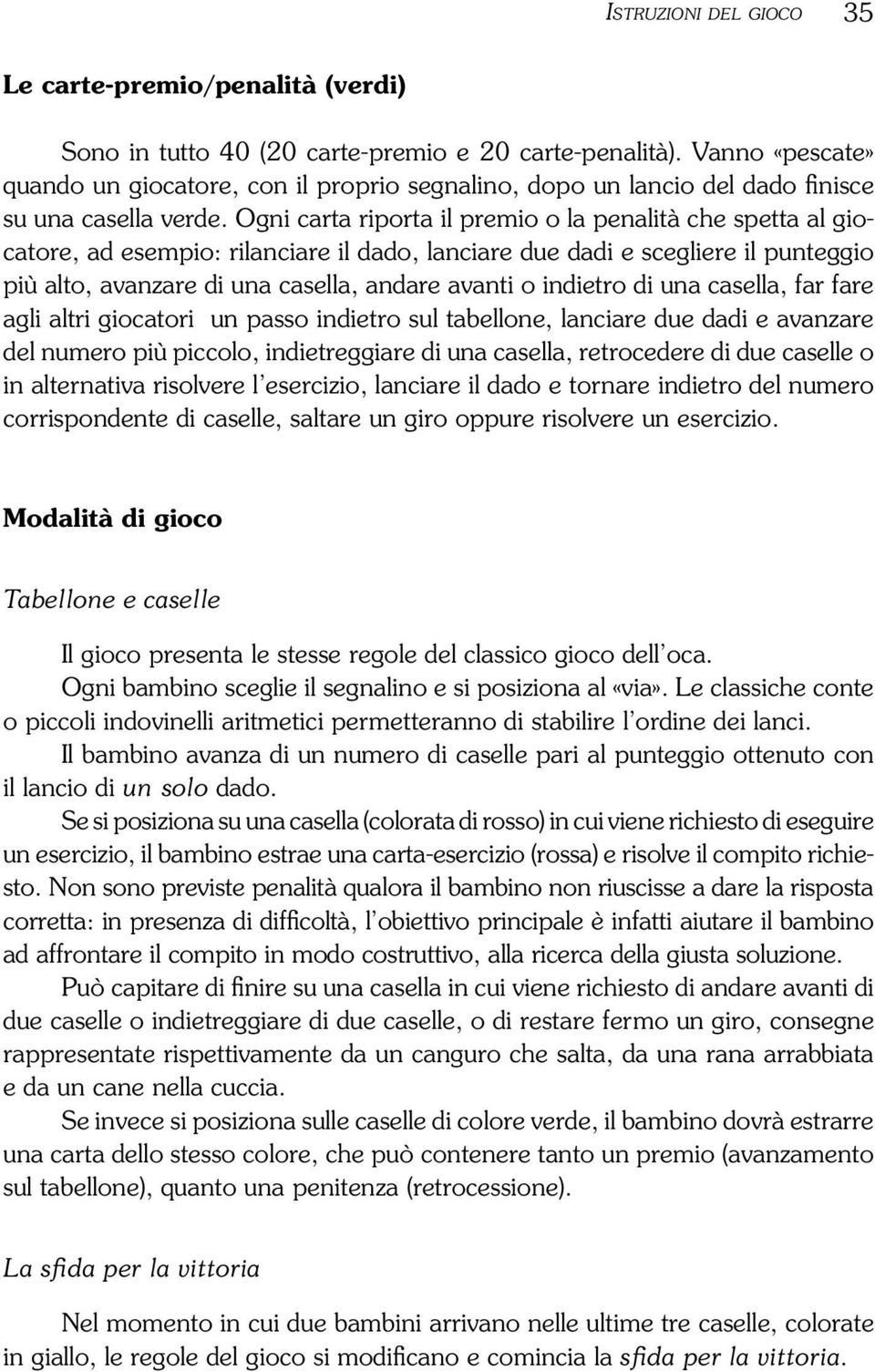 Ogni carta riporta il premio o la penalità che spetta al giocatore, ad esempio: rilanciare il dado, lanciare due dadi e scegliere il punteggio più alto, avanzare di una casella, andare avanti o