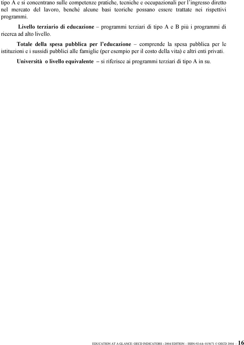 Totale della spesa pubblica per l educazione comprende la spesa pubblica per le istituzioni e i sussidi pubblici alle famiglie (per esempio per il costo della vita) e