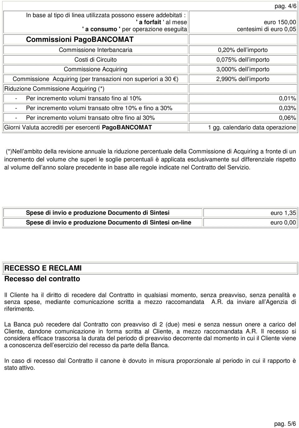 4/6 euro 150,00 centesimi di euro 0,05 0,20% dell importo 0,075% dell importo 3,000% dell importo 2,990% dell importo - Per incremento volumi transato fino al 10% 0,01% - Per incremento volumi