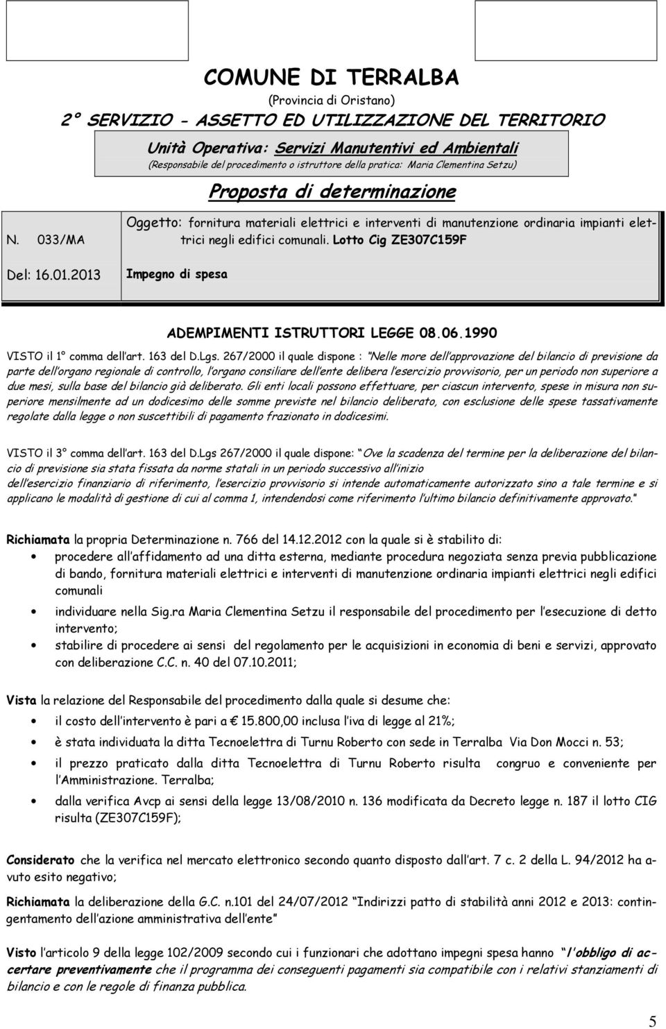 Lotto Cig ZE307C159F Del: 16.01.2013 Impegno di spesa ADEMPIMENTI ISTRUTTORI LEGGE 08.06.1990 VISTO il 1 comma dell art. 163 del D.Lgs.