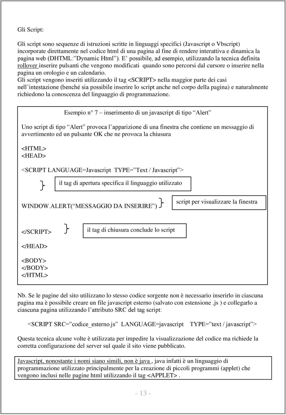 E possibile, ad esempio, utilizzando la tecnica definita rollover inserire pulsanti che vengono modificati quando sono percorsi dal cursore o inserire nella pagina un orologio e un calendario.