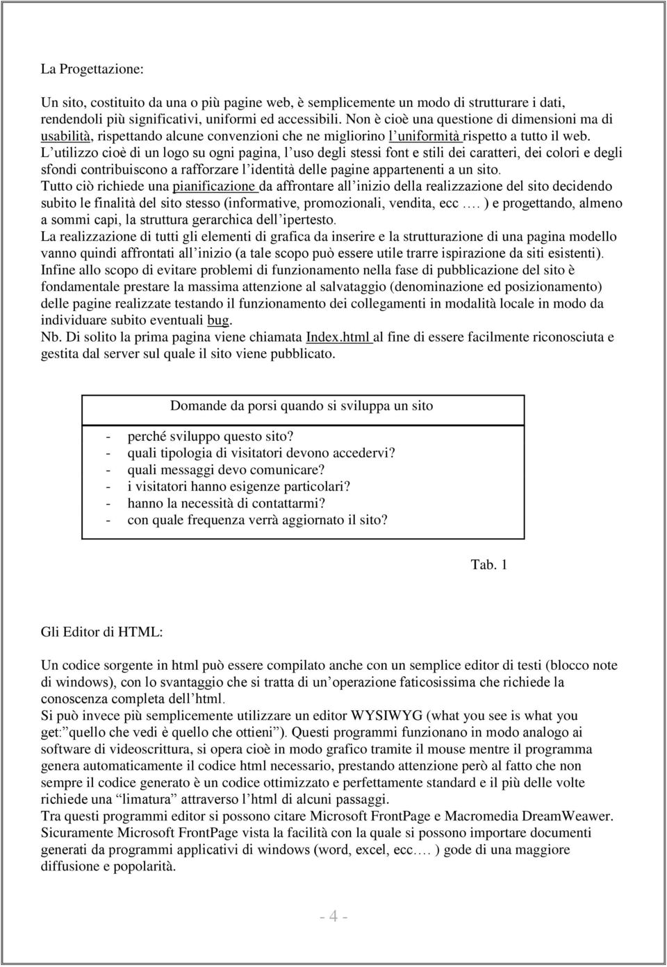 L utilizzo cioè di un logo su ogni pagina, l uso degli stessi font e stili dei caratteri, dei colori e degli sfondi contribuiscono a rafforzare l identità delle pagine appartenenti a un sito.