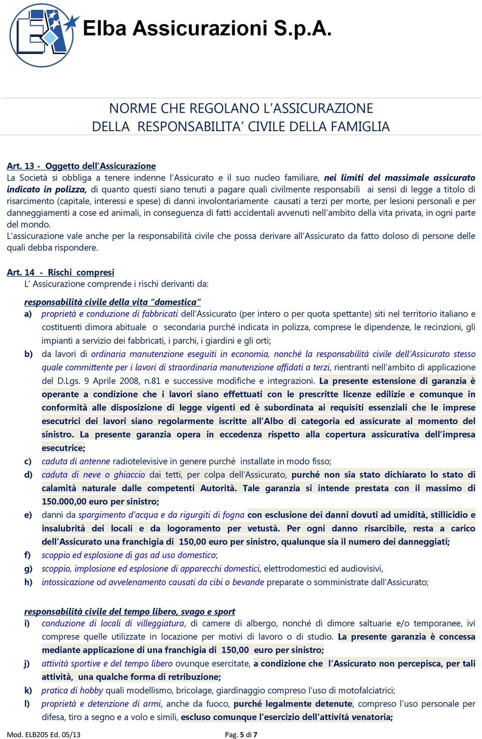 pagare quali civilmente responsabili ai sensi di legge a titolo di risarcimento (capitale, interessi e spese) di danni involontariamente causati a terzi per morte, per lesioni personali e per