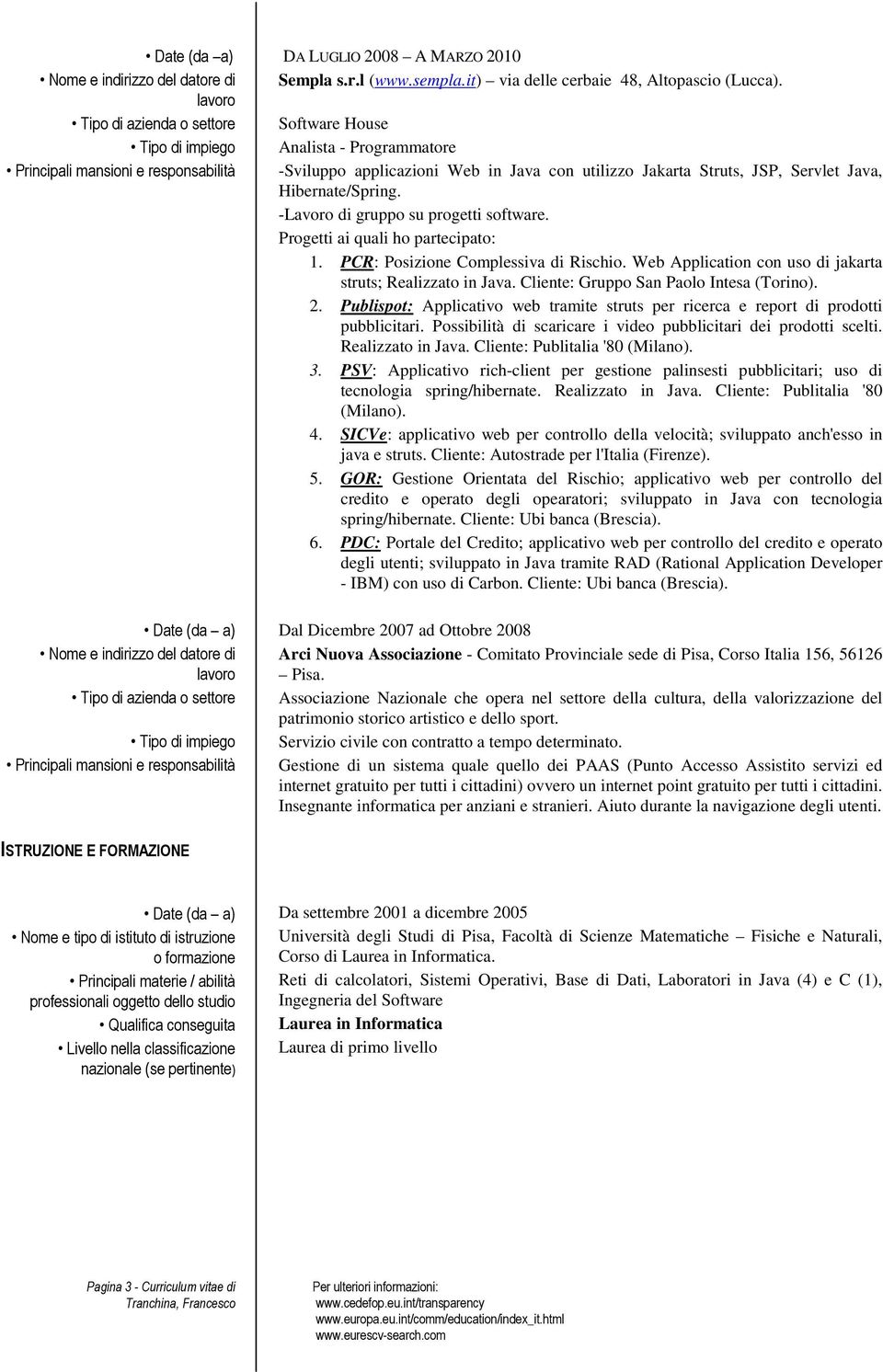 Servlet Java, Hibernate/Spring. -Lavoro di gruppo su progetti software. Progetti ai quali ho partecipato: 1. PCR: Posizione Complessiva di Rischio.