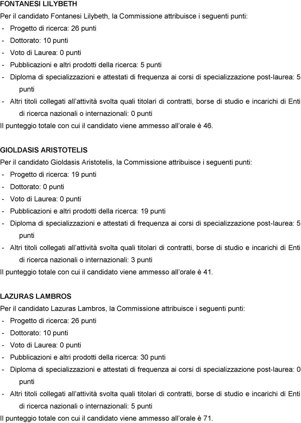 GIOLDASIS ARISTOTELIS Per il candidato Gioldasis Aristotelis, la Commissione attribuisce i seguenti : - Progetto di ricerca: 19 - Dottorato: 0 - Pubblicazioni e altri prodotti della ricerca: 19 di