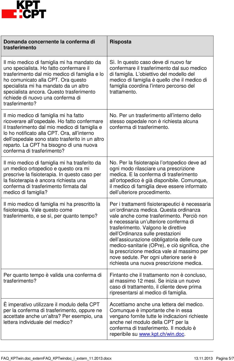 Ho fatto confermare il dal mio medico di famiglia e lo ho notificato alla CPT. Ora, all interno dell ospedale sono stato trasferito in un altro reparto. La CPT ha bisogno di una nuova conferma di?