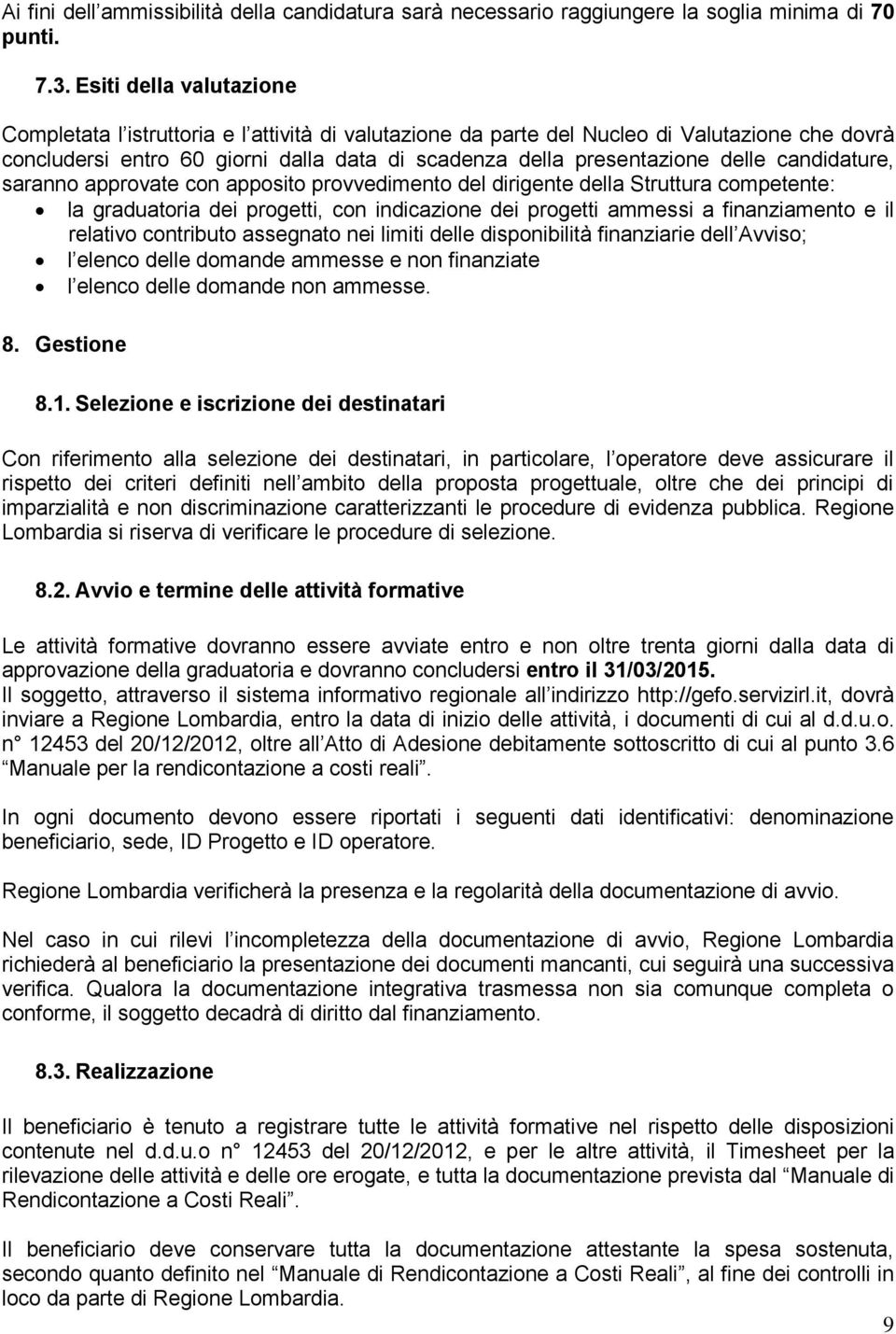 candidature, saranno approvate con apposito provvedimento del dirigente della Struttura competente: la graduatoria dei progetti, con indicazione dei progetti ammessi a finanziamento e il relativo