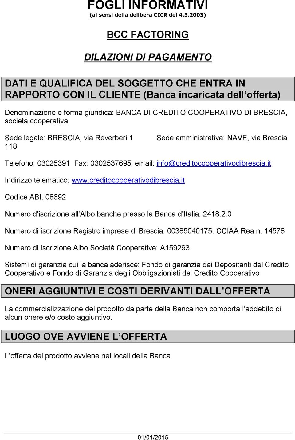 COOPERATIVO DI BRESCIA, società cooperativa Sede legale: BRESCIA, via Reverberi 1 118 Sede amministrativa: NAVE, via Brescia Telefono: 03025391 Fax: 0302537695 email: info@creditocooperativodibrescia.