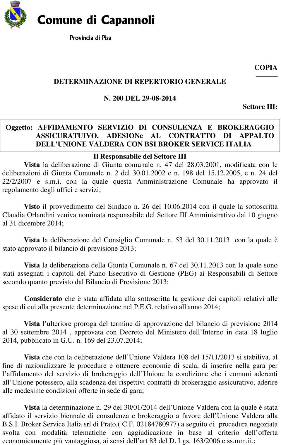 2001, modificata con le deliberazioni di Giunta Comunale n. 2 del 30.01.2002 e n. 198 del 15.12.2005, e n. 24 del 22/2/2007 e s.m.i. con la quale questa Amministrazione Comunale ha approvato il regolamento degli uffici e servizi; Visto il provvedimento del Sindaco n.