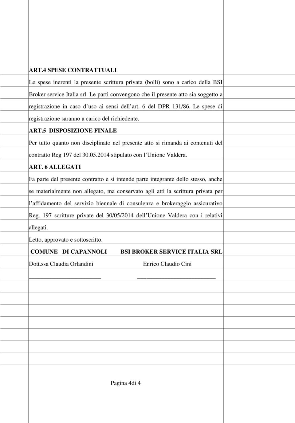 5 DISPOSIZIONE FINALE Per tutto quanto non disciplinato nel presente atto si rimanda ai contenuti del contratto Reg 197 del 30.05.2014 stipulato con l Unione Valdera. ART.