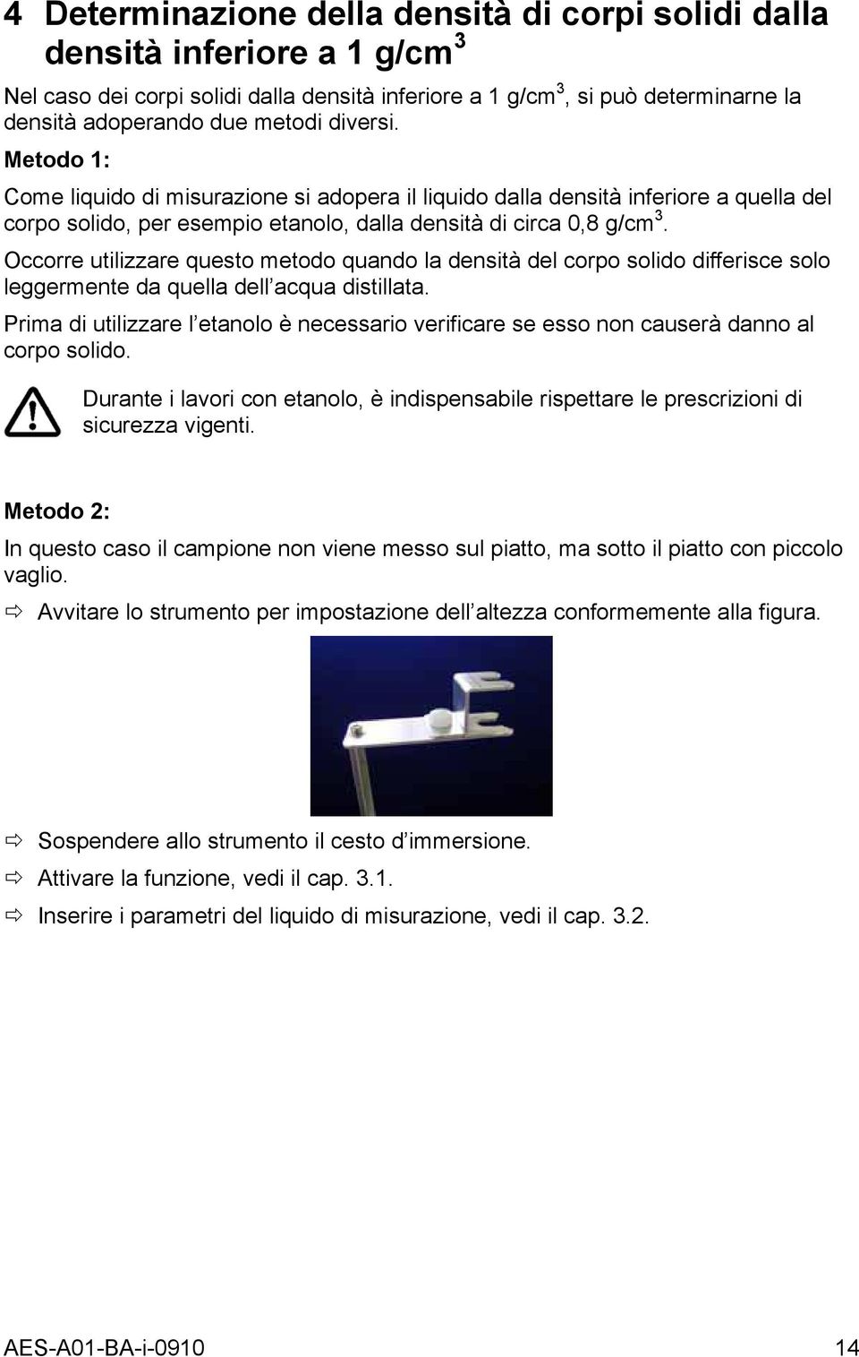 Occorre utilizzare questo metodo quando la densità del corpo solido differisce solo leermente da quella dell acqua distillata.