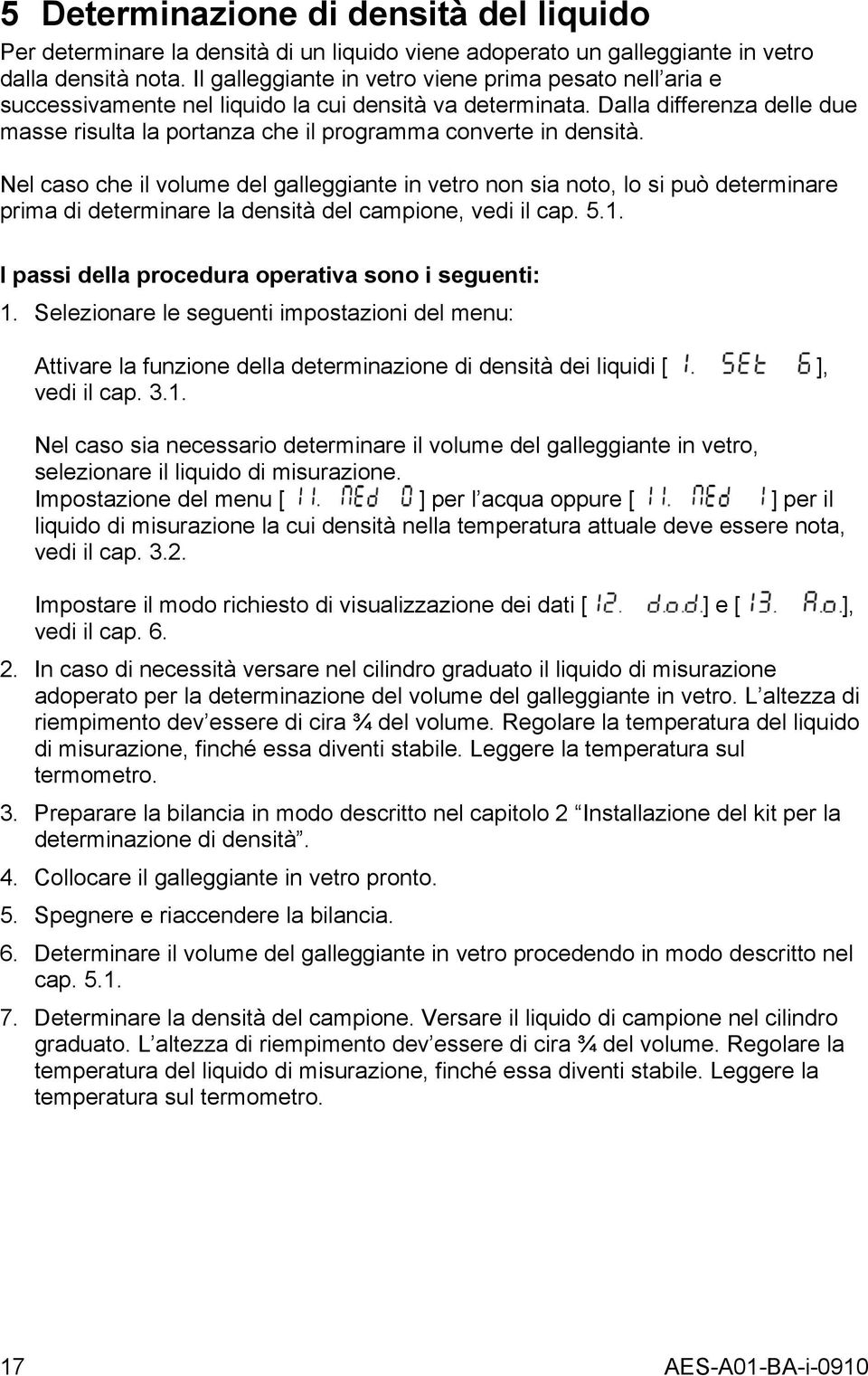 Nel caso che il volume del alleiante in vetro non sia noto, lo si può determinare prima di determinare la densità del campione, vedi il cap. 5.1. I passi della procedura operativa sono i seuenti: 1.