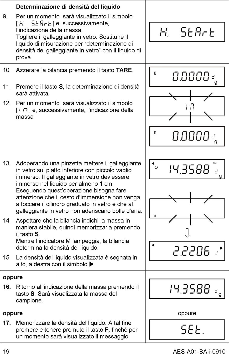 Premere il tasto S, la determinazione di densità sarà attivata. 12. Per un momento sarà visualizzato il simbolo [ in ] e, successivamente, l indicazione della massa. 13.