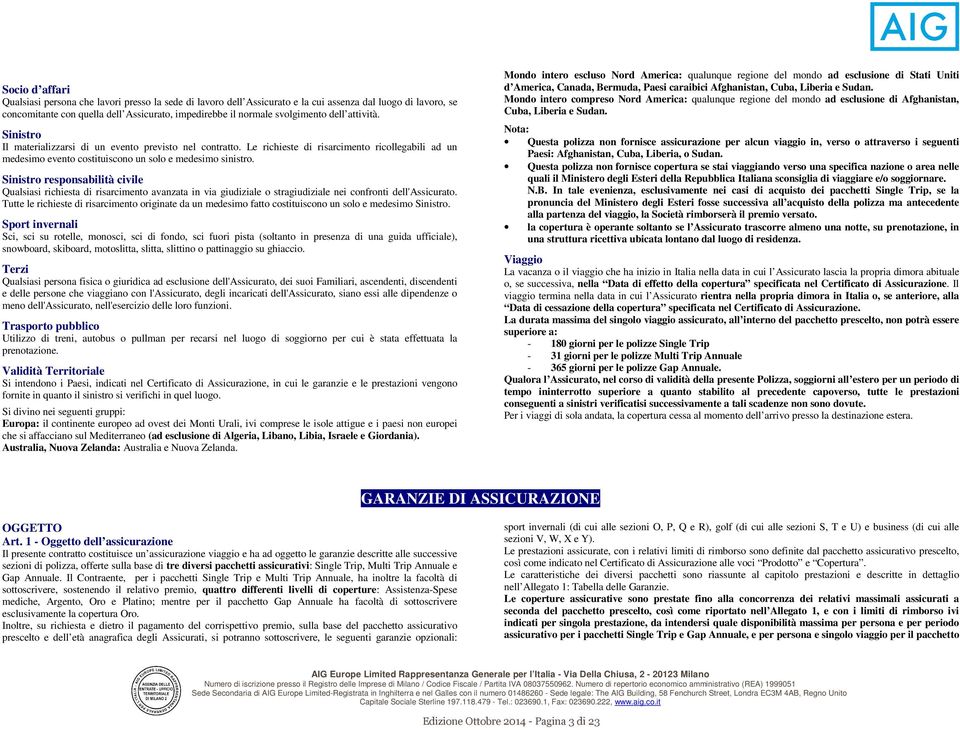 Sinistro responsabilità civile Qualsiasi richiesta di risarcimento avanzata in via giudiziale o stragiudiziale nei confronti dell'assicurato.