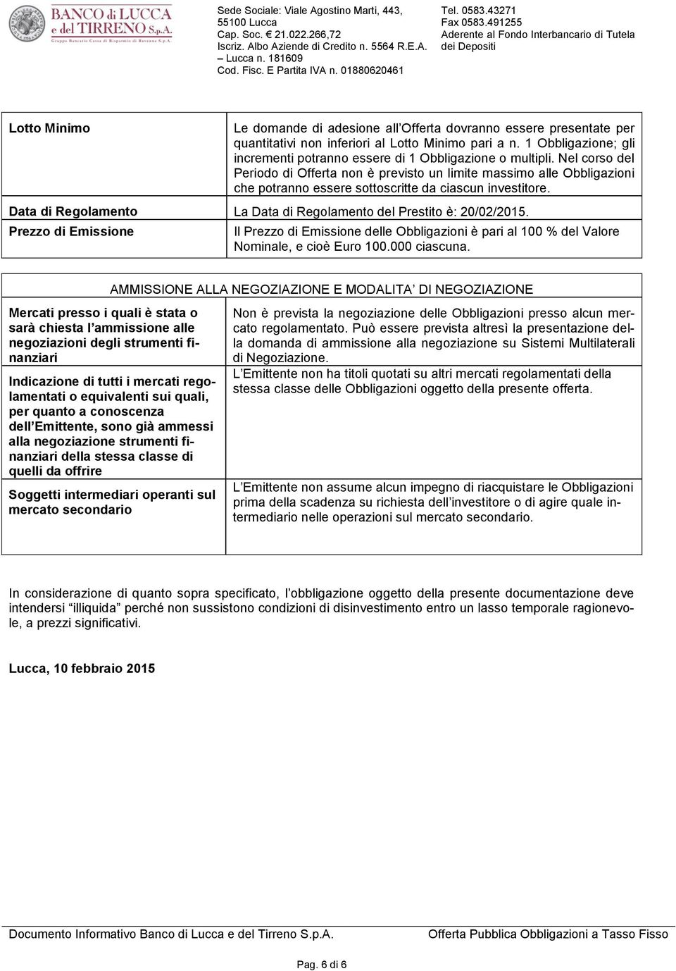 Nel corso del Periodo di Offerta non è previsto un limite massimo alle Obbligazioni che potranno essere sottoscritte da ciascun investitore.