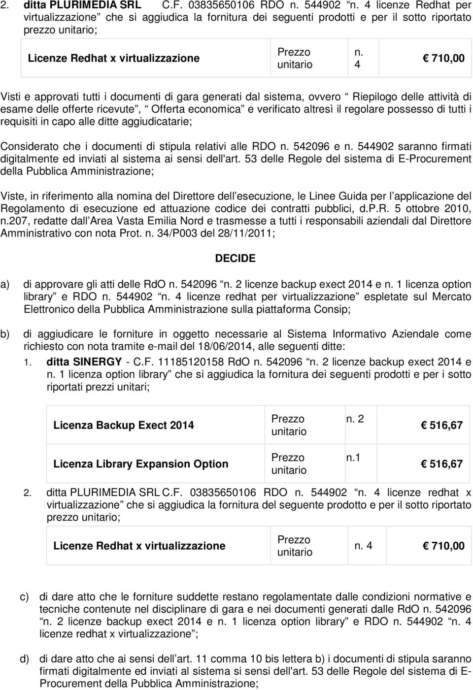 4 710,00 Visti e approvati tutti i documenti di gara generati dal sistema, ovvero Riepilogo delle attività di esame delle offerte ricevute, Offerta economica e verificato altresì il regolare possesso