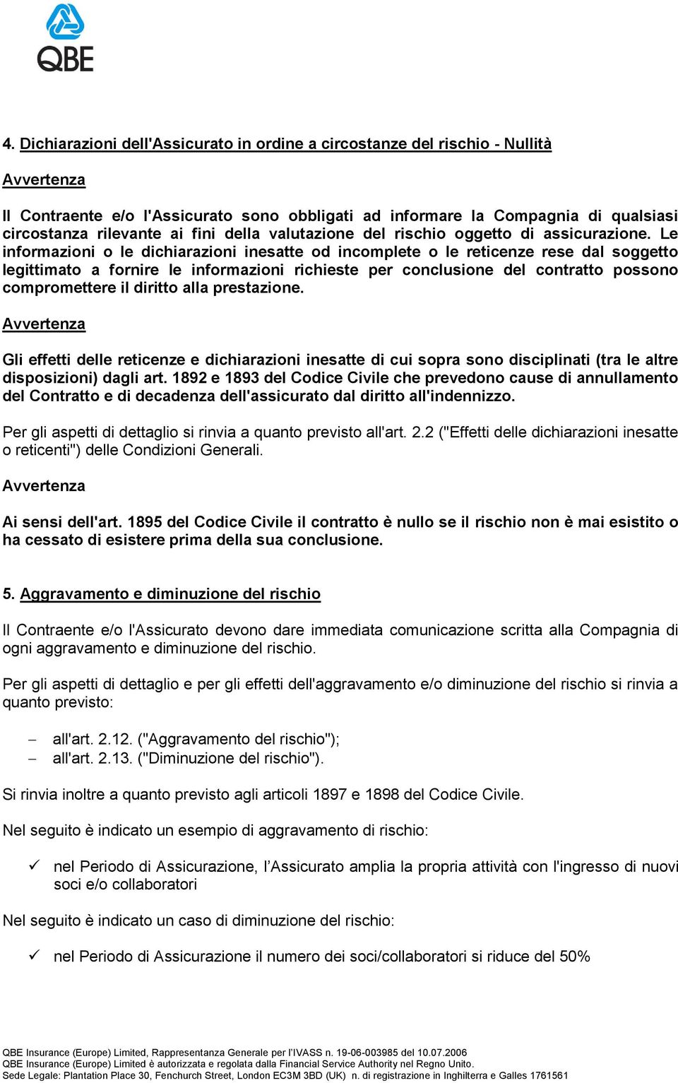 Le informazioni o le dichiarazioni inesatte od incomplete o le reticenze rese dal soggetto legittimato a fornire le informazioni richieste per conclusione del contratto possono compromettere il