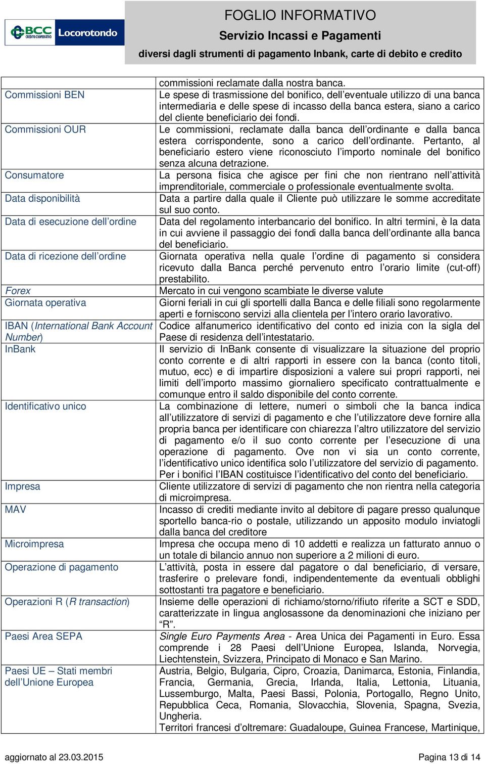 Le spese di trasmissione del bonifico, dell eventuale utilizzo di una banca intermediaria e delle spese di incasso della banca estera, siano a carico del cliente beneficiario dei fondi.