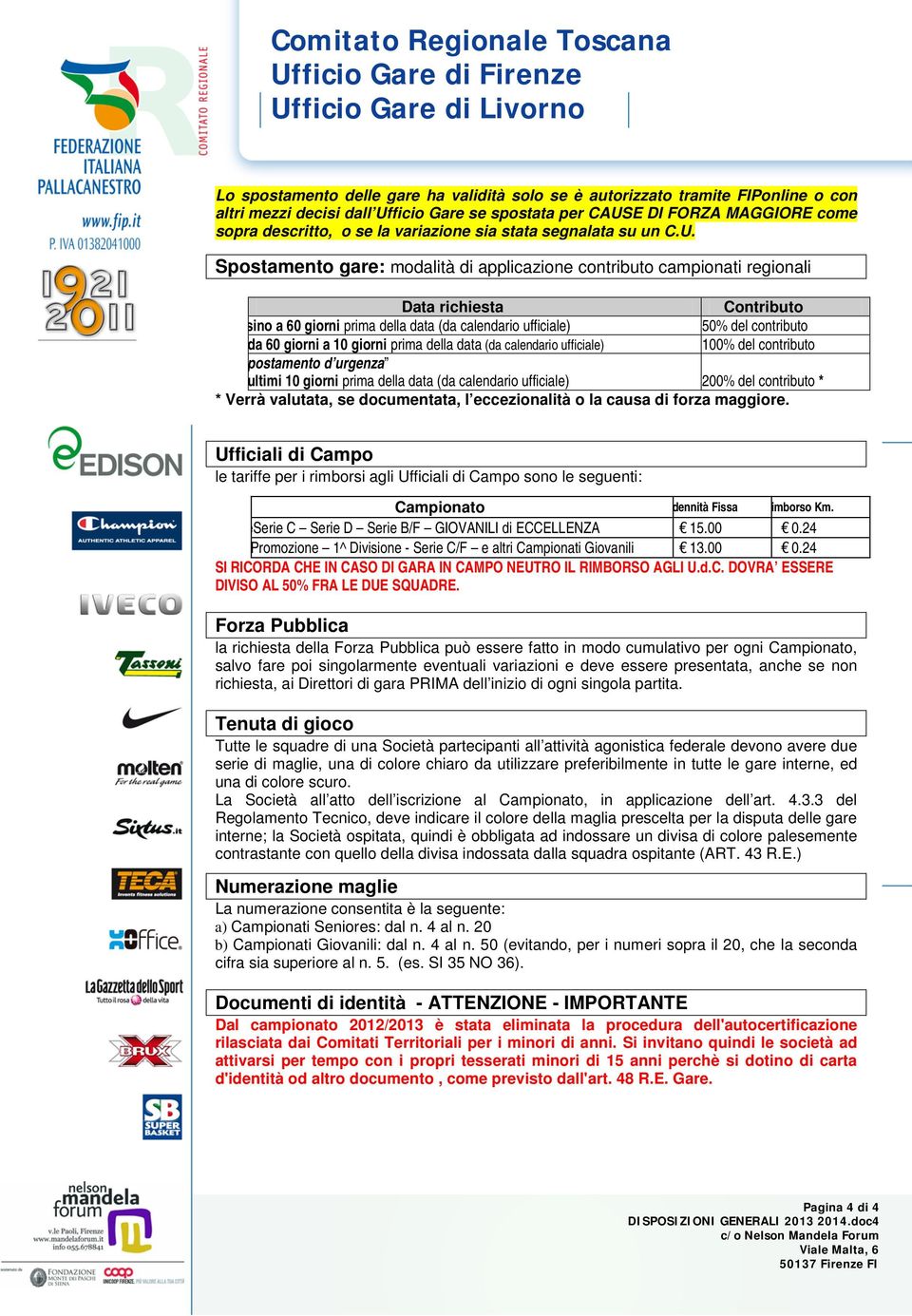 Spostamento gare: modalità di applicazione contributo campionati regionali Data richiesta Contributo sino a 60 giorni prima della data (da calendario ufficiale) 50% del contributo da 60 giorni a 10