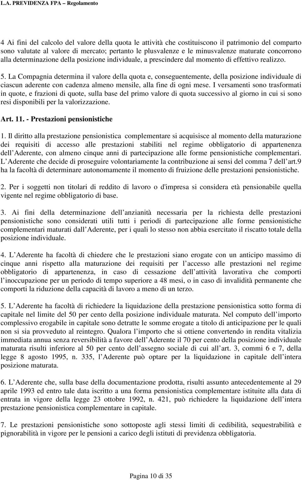 La Compagnia determina il valore della quota e, conseguentemente, della posizione individuale di ciascun aderente con cadenza almeno mensile, alla fine di ogni mese.