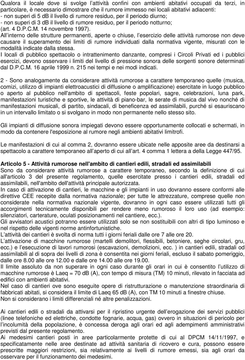 All interno delle strutture permanenti, aperte o chiuse, l esercizio delle attività rumorose non deve causare il superamento dei limiti di rumore individuati dalla normativa vigente, misurati con le