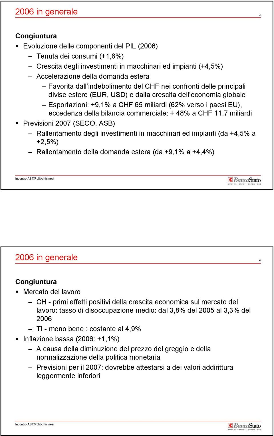 CHF nei confronti delle principali divise estere (EUR, USD) e dalla crescita dell economia globale Esportazioni: +9,1% a CHF 65 miliardi (62% verso i paesi EU), eccedenza della bilancia commerciale: