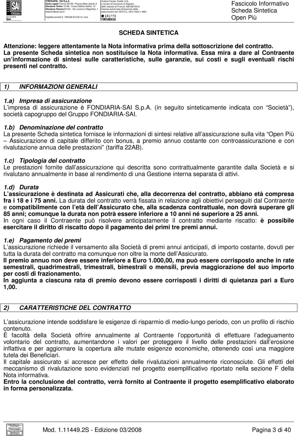 a) Impresa di assicurazione L impresa di assicurazione è FONDIARIA-SAI S.p.A. (in seguito sinteticamente indicata con Società ), società capogruppo del Gruppo FONDIARIA-SAI. 1.