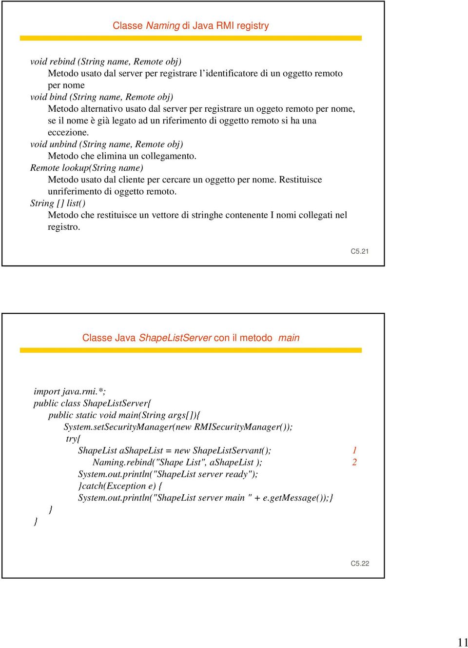 void unbind (String name, Remote obj) Metodo che elimina un collegamento. Remote lookup(string name) Metodo usato dal cliente per cercare un oggetto per nome.