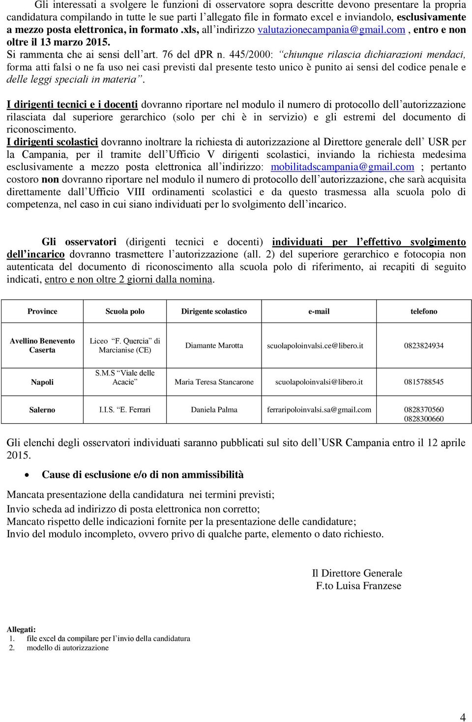 445/2000: chiunque rilascia dichiarazioni mendaci, forma atti falsi o ne fa uso nei casi previsti dal presente testo unico è punito ai sensi del codice penale e delle leggi speciali in materia.