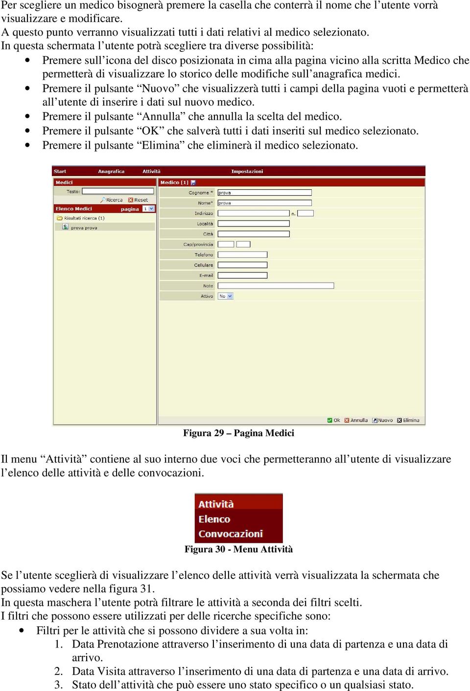 In questa schermata l utente potrà scegliere tra diverse possibilità: Premere sull icona del disco posizionata in cima alla pagina vicino alla scritta Medico che permetterà di visualizzare lo storico