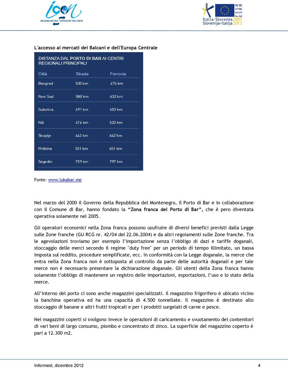 operativa solamente nel 2005. Gli operatori economici nella Zona franca possono usufruire di diversi benefici previsti dalla Legge sulle Zone franche (GU RCG nr. 42/04 del 22.06.