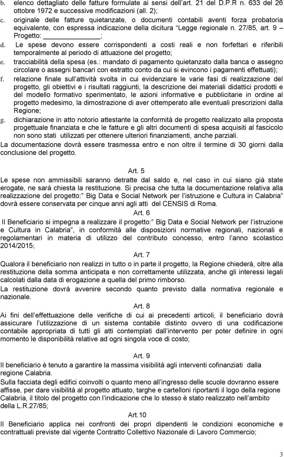 Le spese devono essere corrispondenti a costi reali e non forfettari e riferibili temporalmente al periodo di attuazione del progetto; e. tracciabilità della spesa (es.