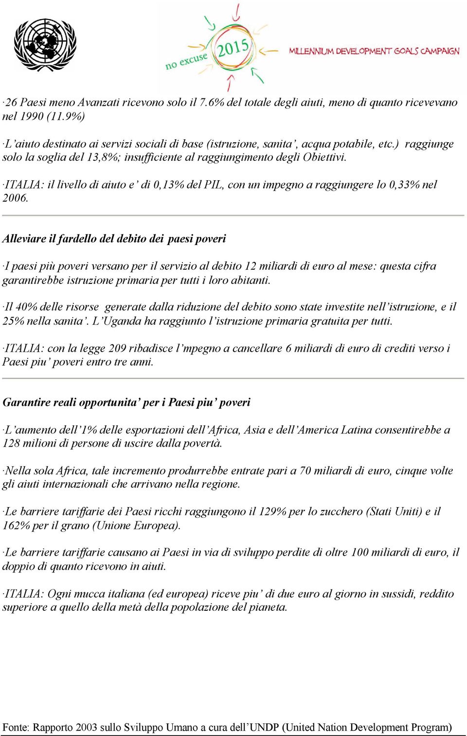 Alleviare il fardello del debito dei paesi poveri I paesi più poveri versano per il servizio al debito 12 miliardi di euro al mese: questa cifra garantirebbe istruzione primaria per tutti i loro