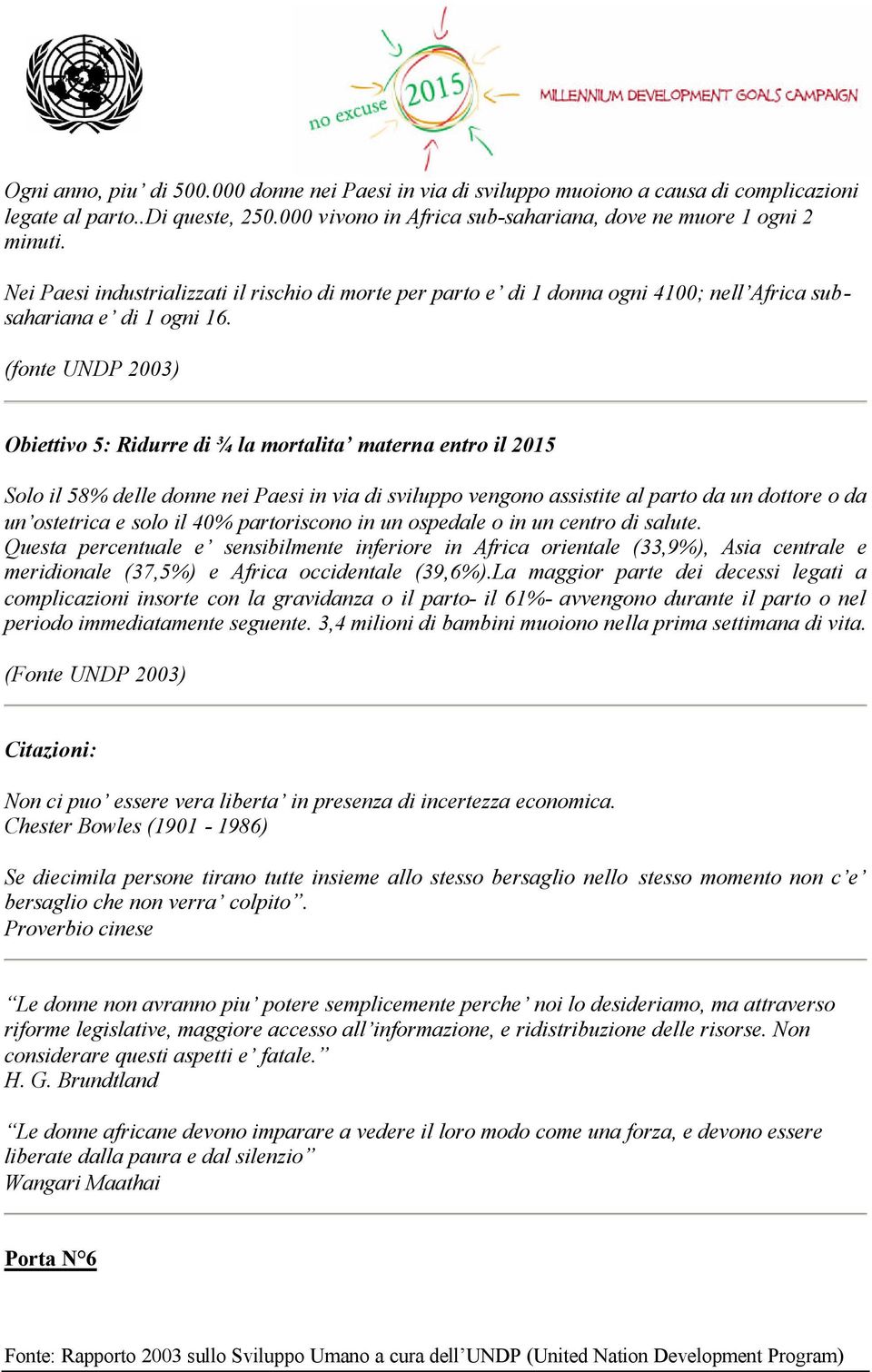 Obiettivo 5: Ridurre di ¾ la mortalita materna entro il 2015 Solo il 58% delle donne nei Paesi in via di sviluppo vengono assistite al parto da un dottore o da un ostetrica e solo il 40% partoriscono