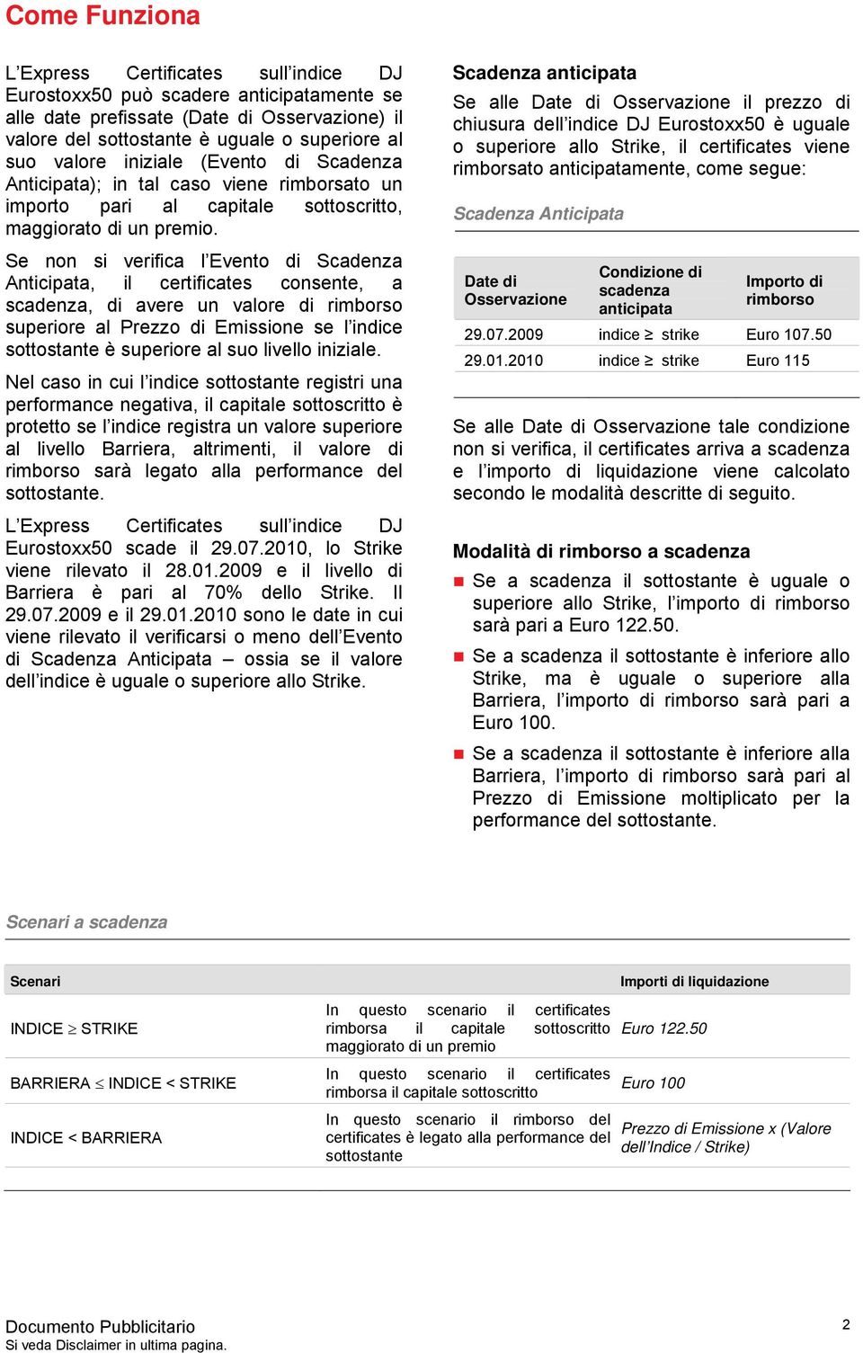 Se non si verifica l Evento di Scadenza Anticipata, il certificates consente, a scadenza, di avere un valore di rimborso superiore al Prezzo di Emissione se l indice sottostante è superiore al suo