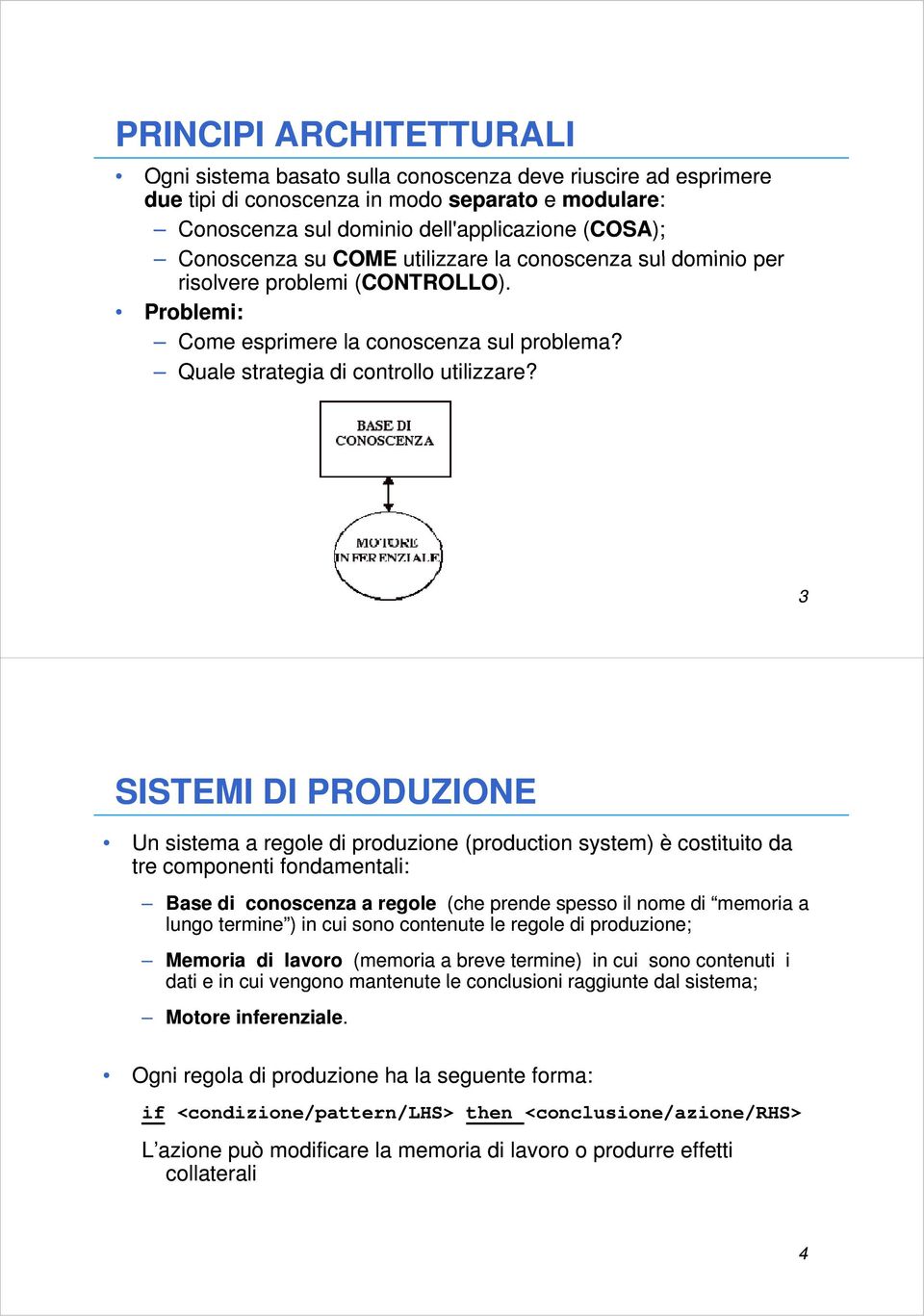 3 SISTEMI DI PRODUZIONE Un sistema a regole di produzione (production system) è costituito da tre componenti fondamentali: Base di conoscenza a regole (che prende spesso il nome di memoria a lungo