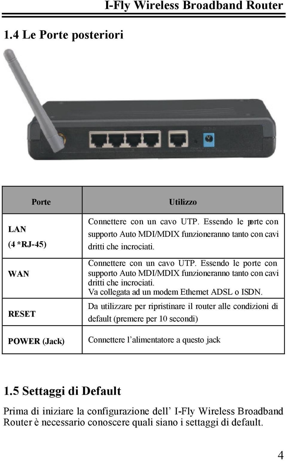 Essendo le porte con supporto Auto MDI/MDIX funzioneranno tanto con cavi dritti che incrociati. Va collegata ad un modem Ethernet ADSL o ISDN.