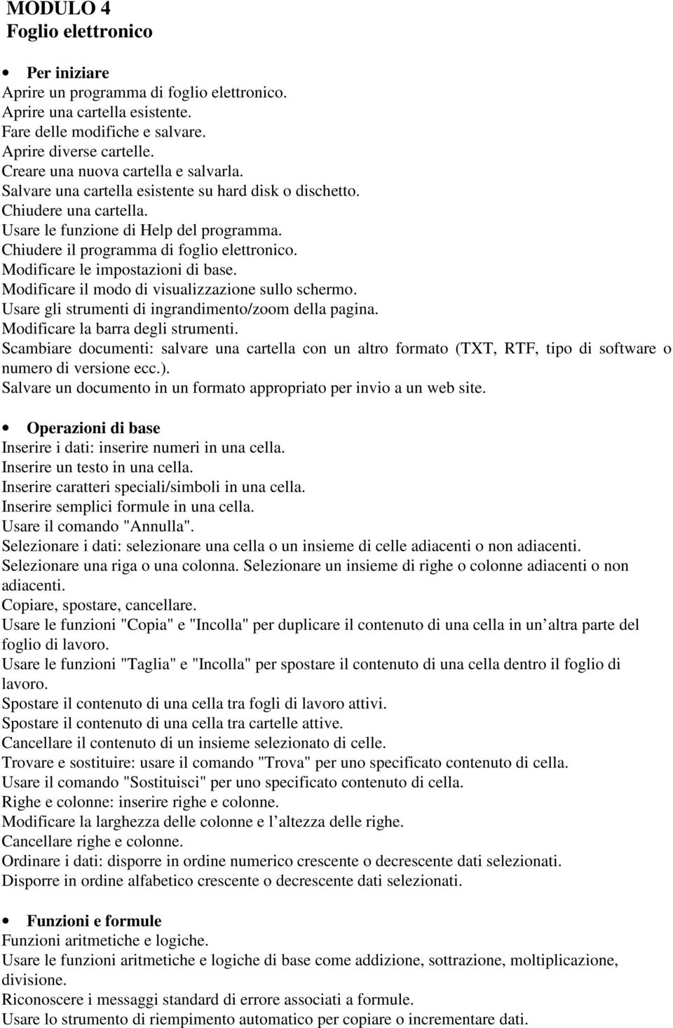 Chiudere il programma di foglio elettronico. Modificare le impostazioni di base. Modificare il modo di visualizzazione sullo schermo. Usare gli strumenti di ingrandimento/zoom della pagina.