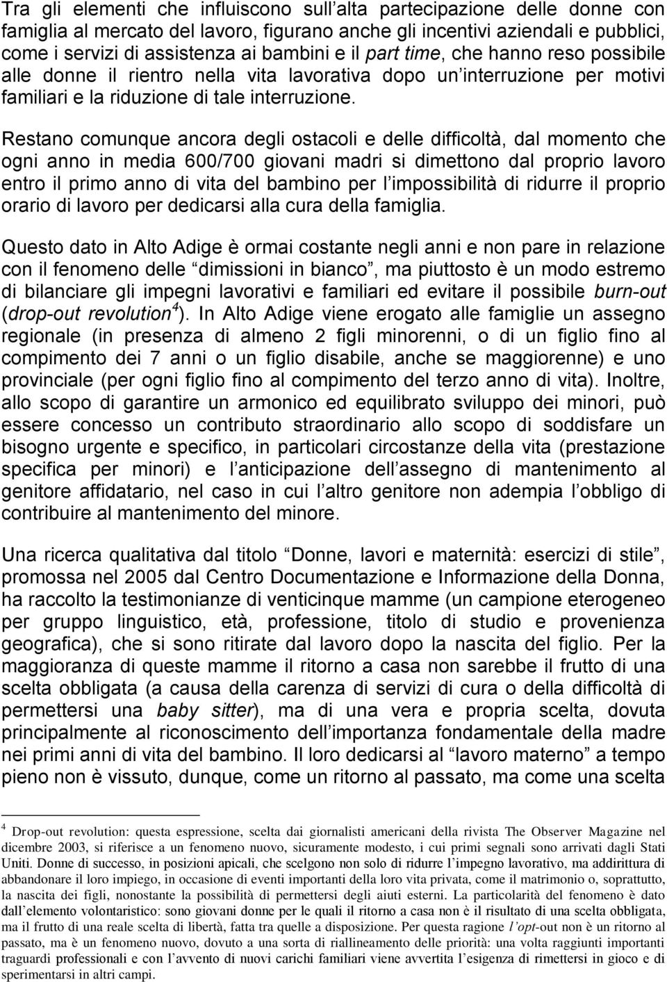 Restano comunque ancora degli ostacoli e delle difficoltà, dal momento che ogni anno in media 600/700 giovani madri si dimettono dal proprio lavoro entro il primo anno di vita del bambino per l