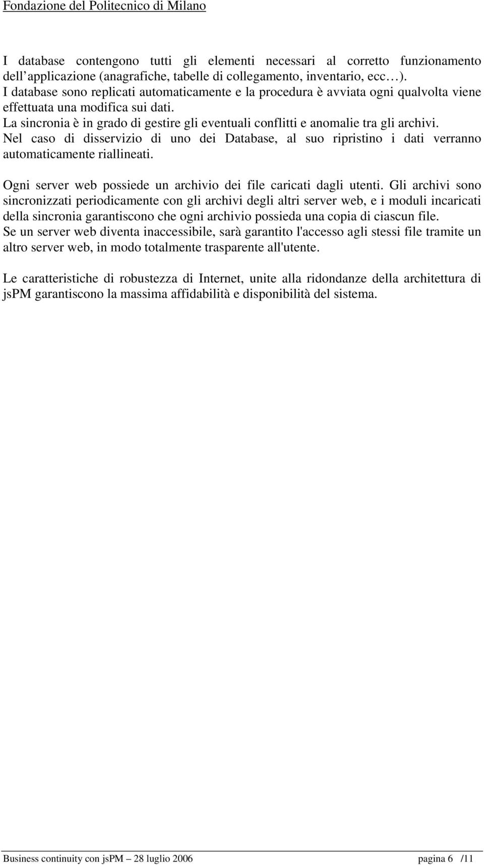 La sincronia è in grado di gestire gli eventuali conflitti e anomalie tra gli archivi. Nel caso di disservizio di uno dei Database, al suo ripristino i dati verranno automaticamente riallineati.