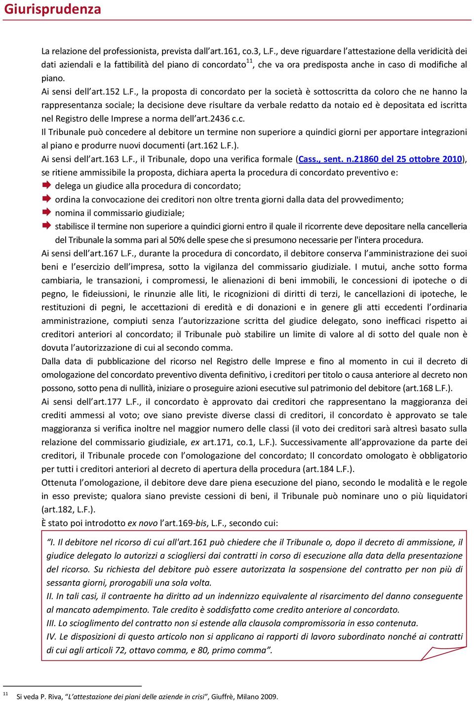 , la proposta di concordato per la società è sottoscritta da coloro che ne hanno la rappresentanza sociale; la decisione deve risultare da verbale redatto da notaio ed è depositata ed iscritta nel