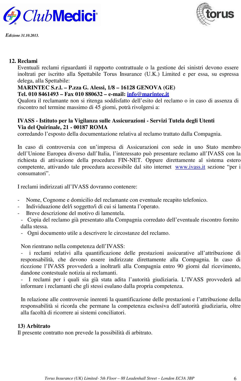 it Qualora il reclamante non si ritenga soddisfatto dell esito del reclamo o in caso di assenza di riscontro nel termine massimo di 45 giorni, potrà rivolgersi a: IVASS - Istituto per la Vigilanza