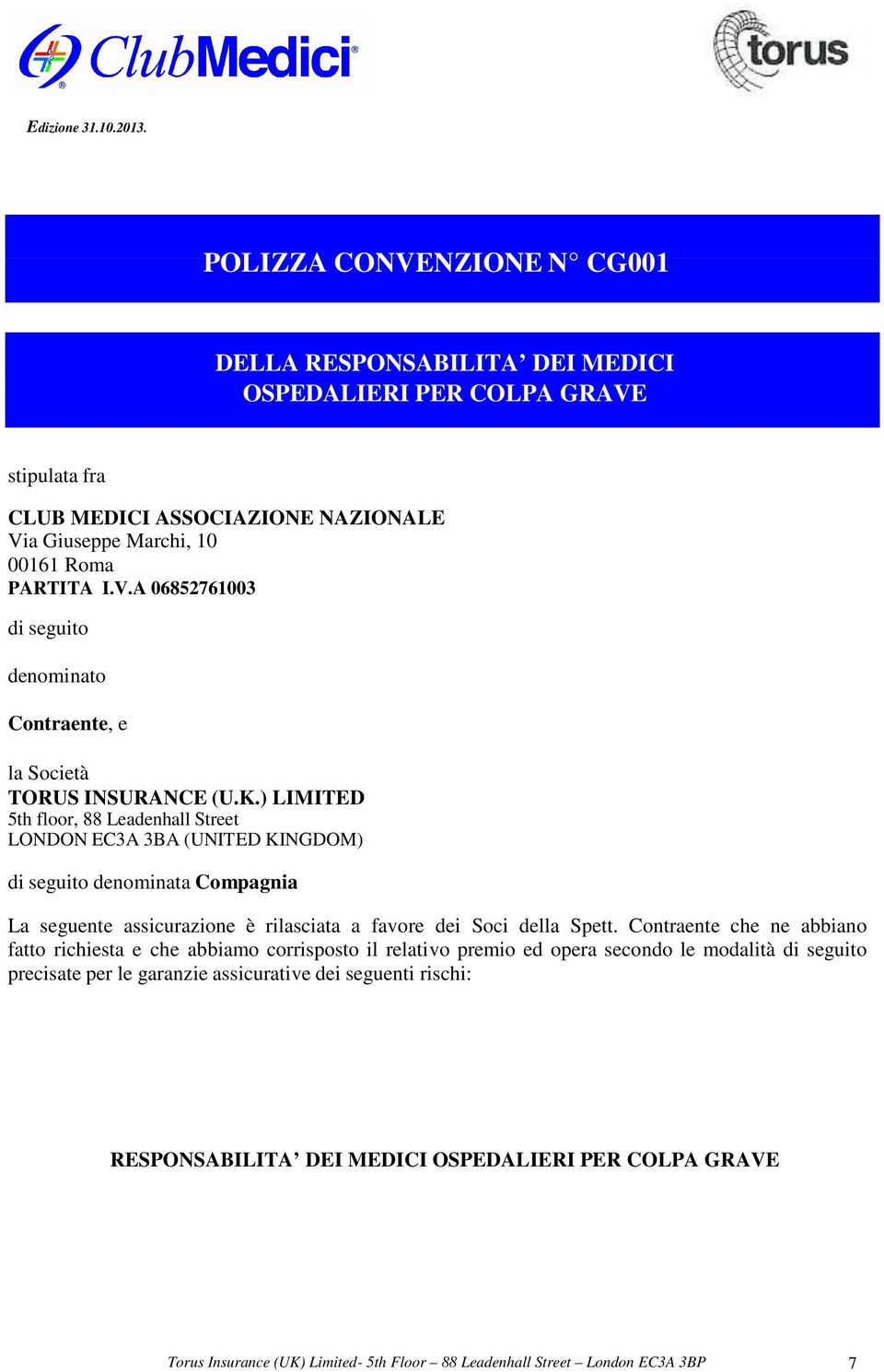 Contraente che ne abbiano fatto richiesta e che abbiamo corrisposto il relativo premio ed opera secondo le modalità di seguito precisate per le garanzie assicurative dei seguenti rischi: