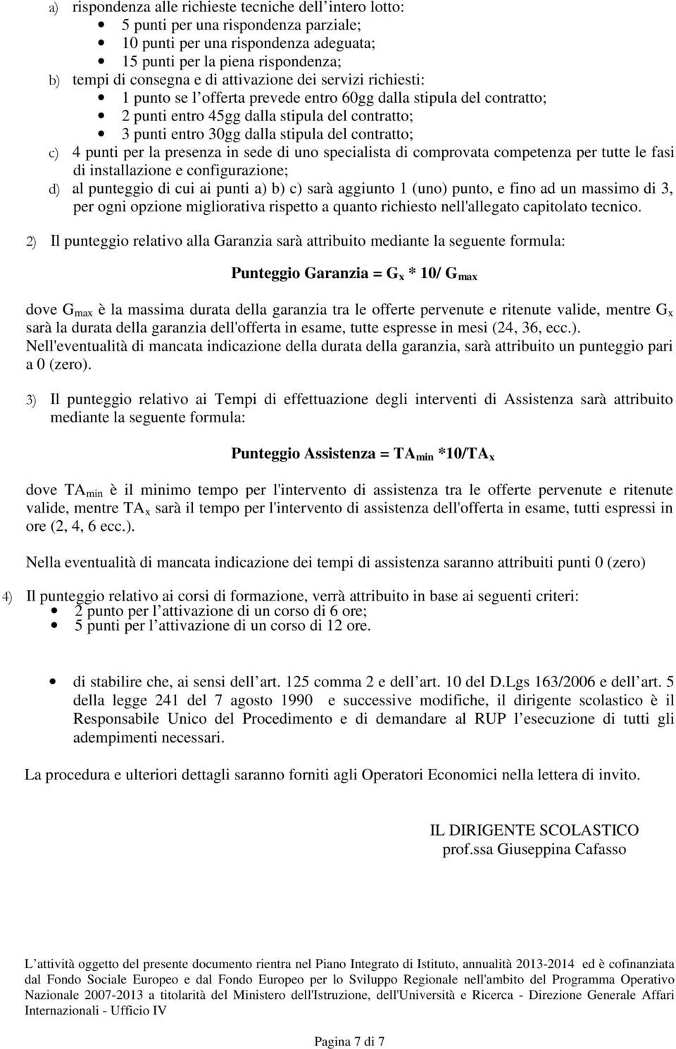 c) 4 punti per la presenza in sede di uno specialista di comprovata competenza per tutte le fasi di installazione e configurazione; d) al punteggio di cui ai punti a) b) c) sarà aggiunto 1 (uno)