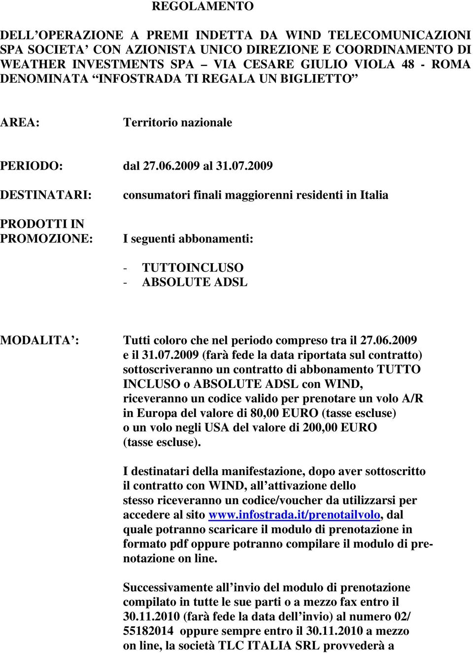 2009 DESTINATARI: PRODOTTI IN PROMOZIONE: consumatori finali maggiorenni residenti in Italia I seguenti abbonamenti: - TUTTOINCLUSO - ABSOLUTE ADSL MODALITA : Tutti coloro che nel periodo compreso