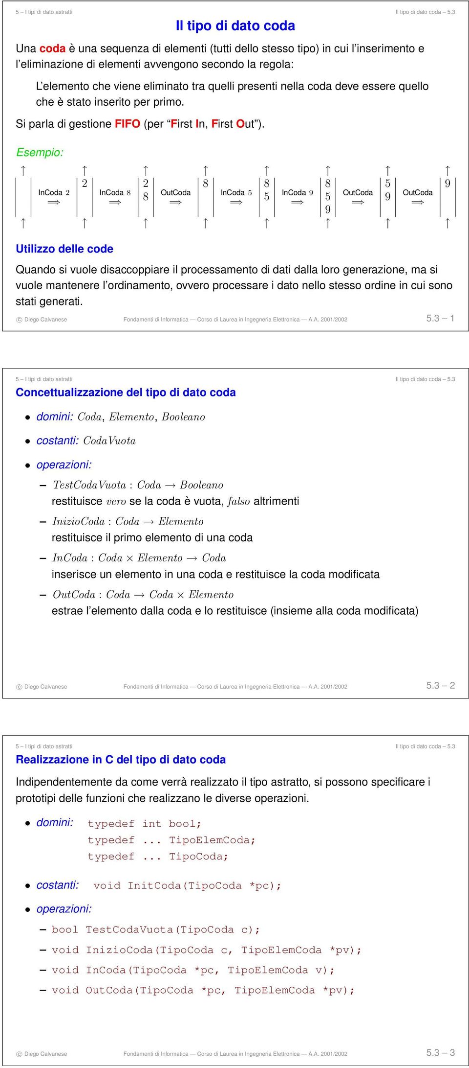 quelli presenti nella coda deve essere quello che è stato inserito per primo. Si parla di gestione FIFO (per First In, First Out ).